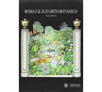 Roma e il suo orto botanico. Storia ed eventi. Ediz. illustrata