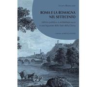 Roma e la Romagna nel 700 Edilizia pubblica e architettura sacra in una legazione dello Stato della Chiesa