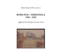 Roma Eur - Ferratella 1980-2020 di Antonio Pillucci, 2020, Youcanprint