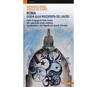 Roma. Guida alla riscoperta del sacro. Dalla sinagoga di Ostia antica alle catacombe proto-cristiane, alla moschea e pagoda più grandi d'Europa