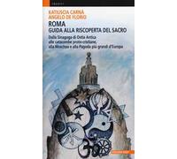 Roma. Guida alla riscoperta del sacro. Dalla sinagoga di Ostia antica alle catacombe proto-cristiane, alla moschea e pagoda più grandi d'Europa