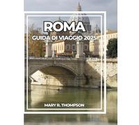 ROMA GUIDA DI VIAGGIO 2025: La tua guida completa alle meraviglie antiche, ai sapori italiani e alla vita moderna