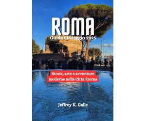 Roma Guida di viaggio 2025: Storia, arte e avventure moderne nella Città Eterna