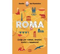 Roma. Guida per romani, stranieri, scettici e innamorati - Danilo Da Fiumicino