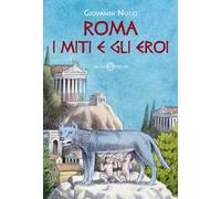 Roma. I miti e gli eroi. La storia e il mito della fondazione di Roma