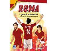 Roma. I più grandi giocatori. Cuori da campioni