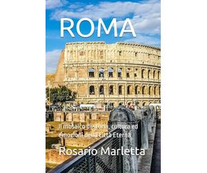 ROMA: Il mosaico di storia, cultura ed emozioni della Città Eterna