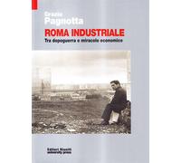 Roma industriale. Tra dopoguerra e miracolo economico - Pagnotta Grazia