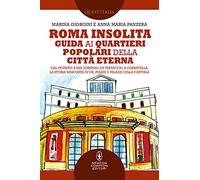 Roma insolita. Guida ai quartieri popolari della Città Eterna. Dal Pigneto a San Lorenzo, da Testaccio a Garbatella, la storia nascosta di vie, piazze e palazzi della Capitale
