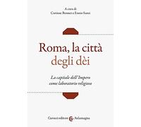 Roma, la città degli dei. La capitale dell'Impero come laboratorio religioso