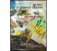 Roma, la grande guerra. Ediz. illustrata