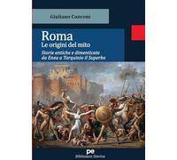 Roma. Le origini del mito. Storie antiche e dimenticate da Enea a Tarquinio il Superbo