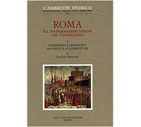 Roma. Le trasformazioni urbane nel Cinquecento. Topografia e urbanistica da Giulio II a Clemente VIII (Vol. 1)
