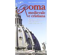 Roma medievale e cristiana. Viaggio nel tempo alla scoperta della città eterna.