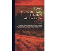 Roma Monumentale Dinanzi All'umanità: Il Settimonzio Sacro E La Istituzione Della Gente Romana E Di Roma, Giusta La Emanazioni Dei Monumenti Dei ... Sacre Della Patria. Storia E Tipografia...