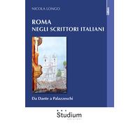 Roma negli scrittori italiani. Da Dante a Palazzeschi - Longo Nicola