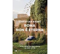 Roma non è eterna. Vita, morte e bellezza di una città