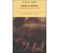 Roma o morte. La lotta per la capitale d'Italia - Seibt Gustav