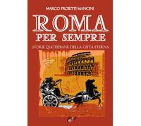 Roma per sempre. Storie quotidiane della città eterna - Proietti Mancini Marco