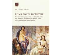 Roma porta d'Oriente. Itinerari tra sogno e storia nella città antica