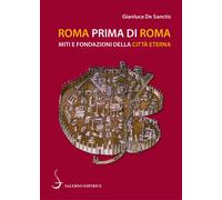 Roma prima di Roma. Miti e fondazioni della Città eterna - De Sanctis Gianluca