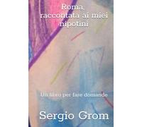Roma raccontata ai miei nipotini.: Un libro per fare domande.