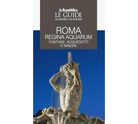 Roma regina aquarum. Fontane, acquedotti e nasoni. Le guide ai sapori e ai piaceri