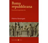 Roma repubblicana. Una storia in quaranta vite - Santangelo Federico