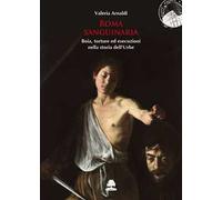 Roma sanguinaria. Boia, torture ed esecuzioni nella storia dell'Urbe