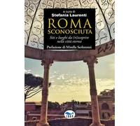 Roma sconosciuta. Siti e luoghi da (ri)scoprire nella città eterna - Laure...