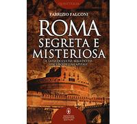 Roma segreta e misteriosa. Il lato occulto, maledetto, oscuro della capitale