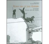 Roma tra le due guerre. Cronache da una città che cambia. Ediz. illustrata