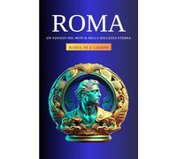 ROMA: Un Viaggio nel Mito e nella Bellezza Eterna