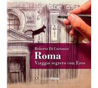 Roma. Viaggio segreto con Eros. Ediz. illustrata