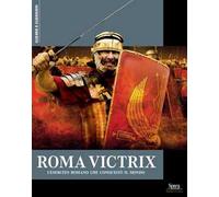 Roma Victrix. L'esercito romano che conquistò il mondo