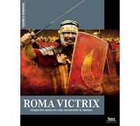 Roma Victrix. L'esercito romano che conquistò il mondo
