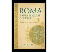 Roma y sus Reliquias Ocultas: Guia para peregrinos