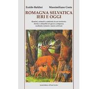 Romagna selvatica ieri e oggi. Uomini, animali e ambiente in un territorio. Storia e attualità di specie scomparse, resilienti, tornate e nuove arrivate