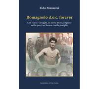 Romagnolo d.o.c. forever. Con cuore e coraggio, la storia di un campione nello sport, nel lavoro e nella famiglia