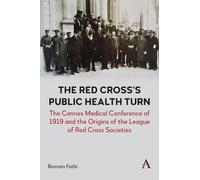 The Red Cross’s Public Health Turn: The Cannes Medical Conference of 1919 and the Origins of the League of Red Cross Societies