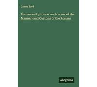 Roman Antiquities or an Account of the Manners and Customs of the Romans