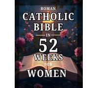 Roman Catholic Bible in 52 Weeks for Women: An Uplifting Journey to Overcome Anxiety, Discover Your Identity in Christ, and Read the Entire Bible through Weekly Scripture and Prayer