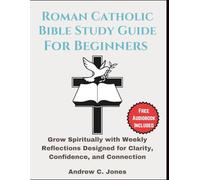 Roman Catholic Bible Study Guide For Beginners: Grow Spiritually with Weekly Reflections Designed for Clarity, Confidence, and Connection