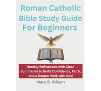 Roman Catholic Bible Study Guide For Beginners: Weekly Reflections with Clear Summaries to Build Confidence, Faith, and a Deeper Walk with God