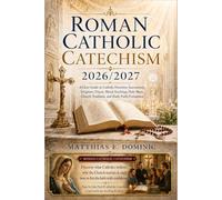 Roman Catholic Catechism 2026/2027: A Clear Guide to Catholic Doctrine, Sacraments, Scripture, Prayer, Moral Teaching, Holy Mass, Church Tradition, and Daily Faith Formation.