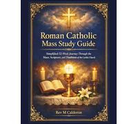 Roman Catholic Mass Study Guide: Simplified 52-Week Journey Through the Mass, Scripture, and the Traditions of the Catholic Church