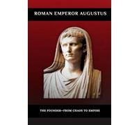 Roman Emperor Augustus: The Founder-From Chaos to Empire