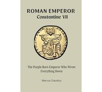 ROMAN EMPEROR CONSTANTINE VII: THE PURPLE-BORN EMPEROR WHO WROTE EVERYTHING DOWN