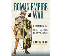 Roman Empire at War: A Compendium of Battles from 31 B.c. to A.d. 565