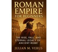 Roman Empire for Beginners: The Rise, Fall, and Eternal Legacy of Ancient Rome